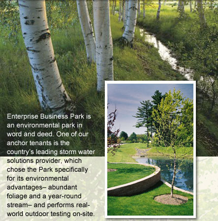 Enterprise Business Park is an environmental park in word and deed. One of our anchor tenants is the country's leading storm water solutions provider, which chose the Park specifcally for its environmental advantages - abundant foliage and a year-round stream - and performs real-world testing on-site.